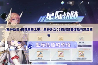 (星神动漫)探寻星辰之美，星神少女CG视频观看体验与深度解析