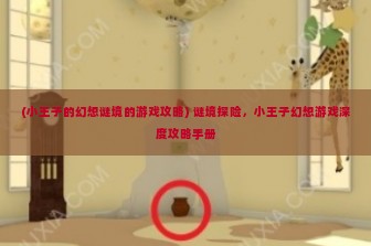 (小王子的幻想谜境的游戏攻略) 谜境探险，小王子幻想游戏深度攻略手册