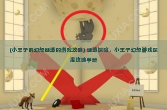 (小王子的幻想谜境的游戏攻略) 谜境探险，小王子幻想游戏深度攻略手册