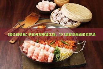 (回忆的钥匙) 钥匙开启美食之旅，152道食谱藏着的老味道