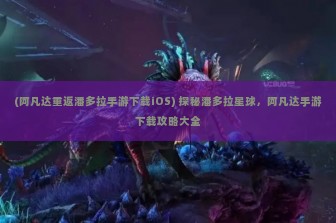 (阿凡达重返潘多拉手游下载iOS) 探秘潘多拉星球，阿凡达手游下载攻略大全