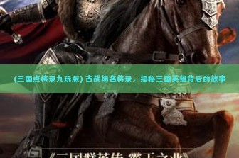 (三国点将录九玩版) 古战场名将录，揭秘三国英雄背后的故事