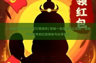 (一起来修仙红包版可以提现吗) 探秘一起来修仙红包版，揭秘修仙世界的红包奥秘与玩家体验