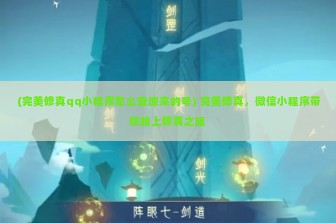 (完美修真qq小程序怎么登原来的号) 完美修真，微信小程序带你踏上修真之旅