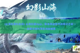 (山海剑途礼包码) 山海剑途App，探寻神话世界的奇幻之旅——深度评测与常见问题解答