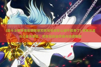 (圣斗士星矢重生破解版无限钻石版怎么都不能用了) 破解版圣斗士星矢重生，无限钻石版攻略与深度解析