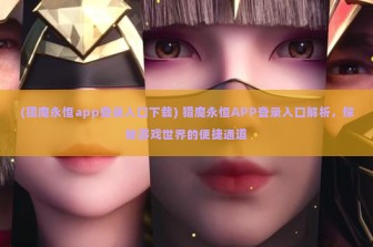 (猎魔永恒app登录入口下载) 猎魔永恒APP登录入口解析，探秘游戏世界的便捷通道