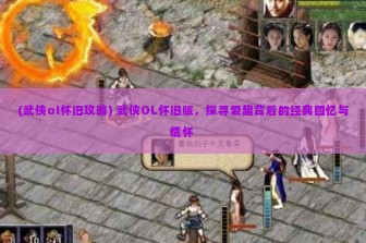 (武侠ol怀旧攻略) 武侠OL怀旧版，探寻爱趣背后的经典回忆与情怀