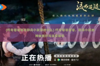 (代号零零零零静舟小妖讲的什么) 代号零零零零，静舟小妖的神秘面纱与深度解析