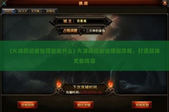 (火源战纪最强搭配是什么) 火源战纪最强搭配攻略，打造战场无敌阵容