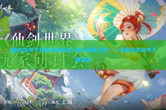 (仙剑世界下载官网最新版) 探寻经典之作——详解仙剑世界下载指南