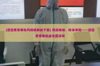 (逆空使命单机内购破解版下载) 挑战极限，探寻未知——逆空使命单机版深度评测