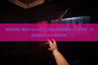 (噩梦屋敷) 揭秘Steam平台上的恐怖游戏佳作——噩梦屋，沉浸式体验与心理挑战解析