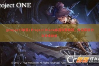 (project1手游) Project Blade手游深度解析，探究其魅力与未来前景