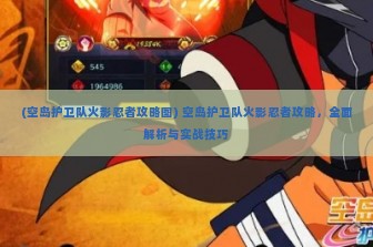 (空岛护卫队火影忍者攻略图) 空岛护卫队火影忍者攻略，全面解析与实战技巧