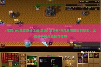 (魔兽rpg元素魔法之战 单通) 魔兽RPG元素魔法之战攻略，全面解析战斗策略与技巧