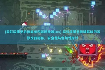 (霓虹深渊无限破解版内置修改器ios) 霓虹深渊无限破解版内置修改器揭秘，安全性与合规性探讨