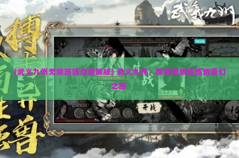 (武义九州无限历练点破解版) 武义九州，探寻无限历练的奇幻之旅