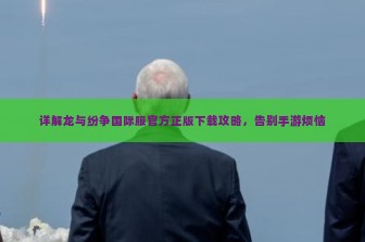 详解龙与纷争国际服官方正版下载攻略，告别手游烦恼