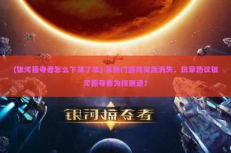 (银河掠夺者怎么下架了呢) 某热门游戏突然消失，玩家热议银河掠夺者为何匿迹？