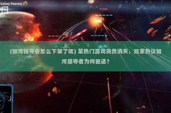 (银河掠夺者怎么下架了呢) 某热门游戏突然消失，玩家热议银河掠夺者为何匿迹？