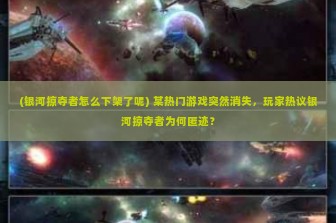 (银河掠夺者怎么下架了呢) 某热门游戏突然消失，玩家热议银河掠夺者为何匿迹？