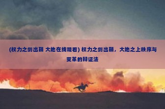 (权力之剑出鞘 大地在线观看) 权力之剑出鞘，大地之上秩序与变革的辩证法