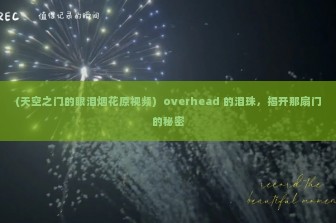 (天空之门的眼泪烟花原视频)  overhead 的泪珠，揭开那扇门的秘密