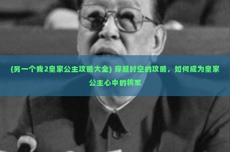 (另一个我2皇家公主攻略大全) 穿越时空的攻略，如何成为皇家公主心中的将军