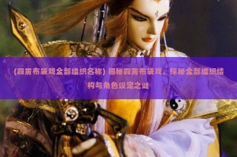 (霹雳布袋戏全部组织名称) 揭秘霹雳布袋戏，探秘全部组织结构与角色设定之谜