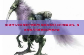 (山海经128只神兽介绍图片) 揭秘山海经128只神兽排名，探寻神秘古书中的奇幻生物之谜