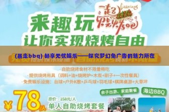 (暴走bbq) 畅享无忧娱乐——探究梦幻免广告的魅力所在