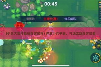 (小兵大乱斗最强阵容推荐) 详解小兵争霸，打造无敌阵容攻略