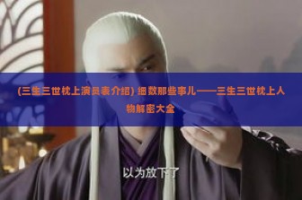 (三生三世枕上演员表介绍) 细数那些事儿——三生三世枕上人物解密大全