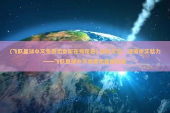 (飞跃星球中文免费无敌版在线观看) 畅玩太空，领略中文魅力——飞跃星球中文免费无敌版攻略