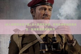 (兵人指挥官手游下载) 兵人指挥官手游，策略与激情的完美结合，探寻军事游戏的魅力