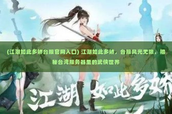 (江湖如此多娇台服官网入口) 江湖如此多娇，台服风光无限，揭秘台湾服务器里的武侠世界