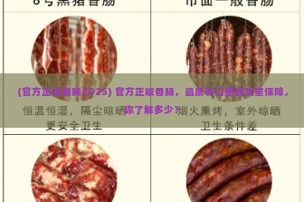 (官方正版香肠2025) 官方正版香肠，品质与口感的双重保障，你了解多少？