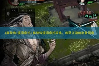 (异侠传:道消魔长) 异侠传道消魔长攻略，闯荡江湖的必备指南