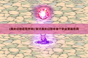 (魔灵幻想还在开吗) 探讨魔灵幻想中哪个职业更具优势