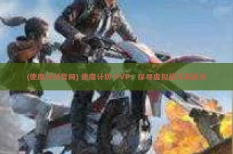 (使魔计划官网) 使魔计划 PVP，探寻虚拟战斗新境界