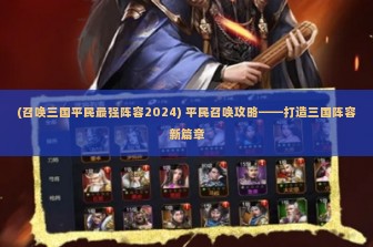 (召唤三国平民最强阵容2024) 平民召唤攻略——打造三国阵容新篇章