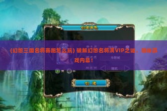 (幻想三国名将赛跑怎么玩) 破解幻想名将满VIP之谜，揭秘游戏内幕！