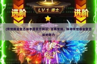 (传世霸业复古版手游官方网站) 经典重现，探寻传世霸业复古版的魅力