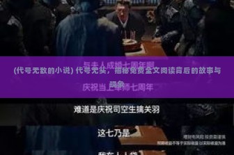 (代号无敌的小说) 代号无头，揭秘免费全文阅读背后的故事与现象