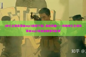 (存亡之战高清版mp3战狼下载) 激战序曲——详解存亡之战高清版mp3背后的故事与影响