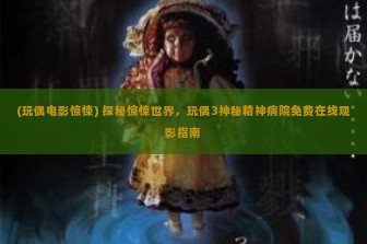 (玩偶电影惊悚) 探秘惊悚世界，玩偶3神秘精神病院免费在线观影指南